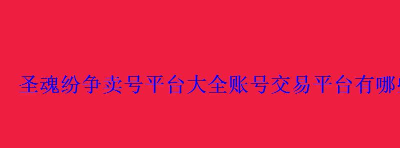 圣魂纷争卖号平台大全账号交易平台有哪些 圣魂纷争卖号平台大全账号交易平台有哪些