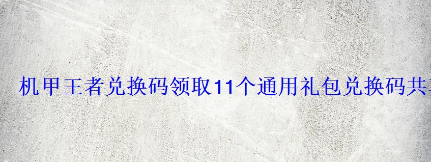 机甲王者兑换码领取11个通用礼包兑换码共享 机甲王者兑换码领取11个通用礼包兑换码共享