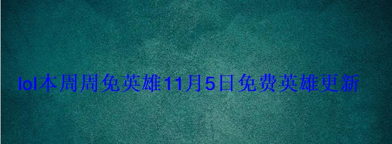 lol本周周免英雄11月5日免费英雄更新 lol本周周免英雄11月5日免费英雄更新
