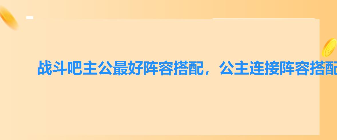 战斗吧主公最好阵容搭配,公主连接阵容搭配推图 战斗吧主公最好阵容搭配,公主连接阵容搭配推图