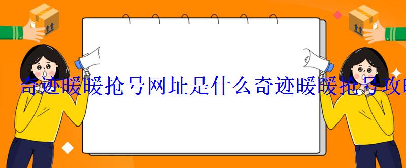 奇迹暖暖抢号网址是什么奇迹暖暖抢号攻略 奇迹暖暖抢号网址是什么奇迹暖暖抢号攻略