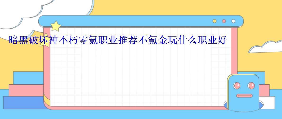 暗黑破坏神不朽零氪职业推荐不氪金玩什么职业好 暗黑破坏神不朽零氪职业推荐不氪金玩什么职业好
