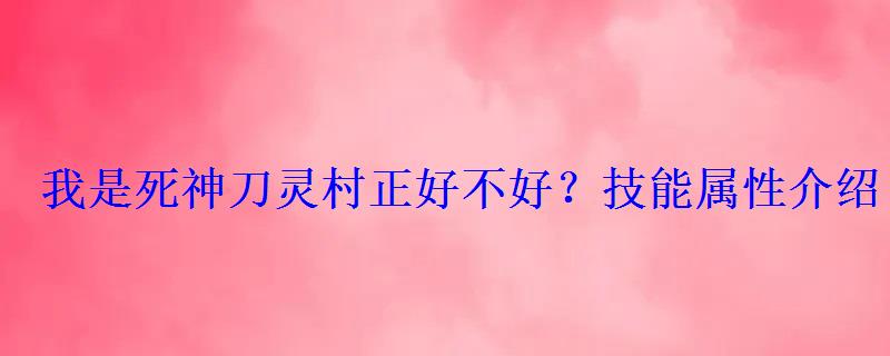我是死神刀灵村正好不好?技能属性介绍 我是死神刀灵村正好不好?技能属性介绍