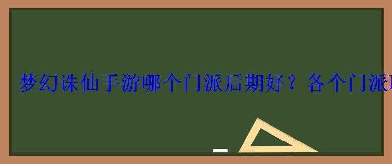 梦幻诛仙手游哪个门派后期好?各个门派职业全解 梦幻诛仙手游哪个门派后期好?各个门派职业全解
