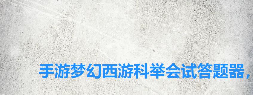 手游梦幻西游科举会试答题器,17173梦幻西游科举答题器 手游梦幻西游科举会试答题器,17173梦幻西游科举答题器