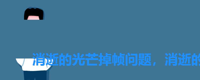 消逝的光芒掉帧问题,消逝的光芒怎么解决掉帧 消逝的光芒掉帧问题,消逝的光芒怎么解决掉帧