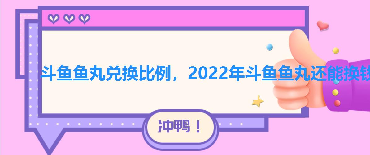 斗鱼鱼丸兑换比例,2022年斗鱼鱼丸还能换钱吗 斗鱼鱼丸兑换比例,2022年斗鱼鱼丸还能换钱吗