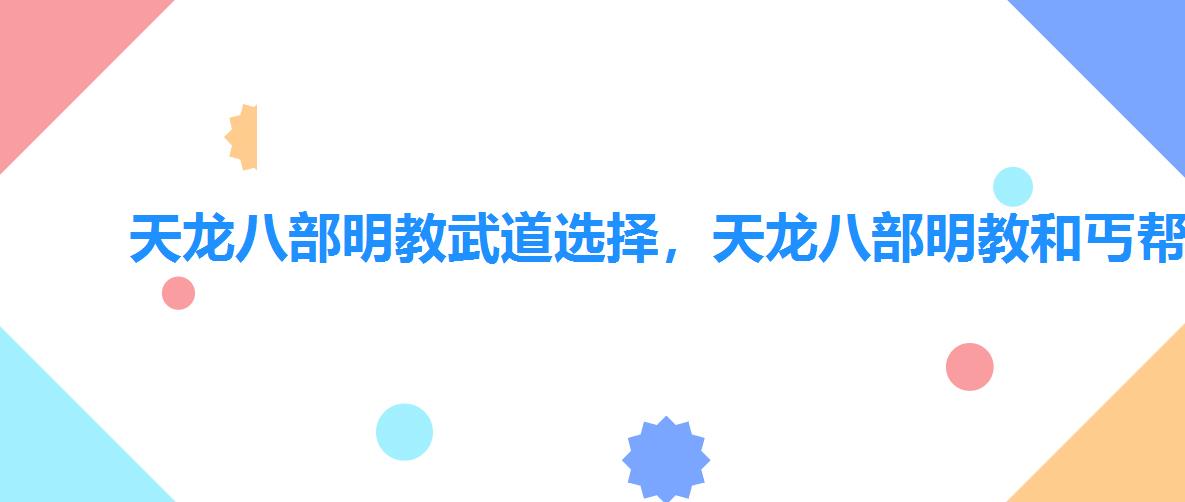 天龙八部明教武道选择,天龙八部明教和丐帮哪个好 天龙八部明教武道选择,天龙八部明教和丐帮哪个好
