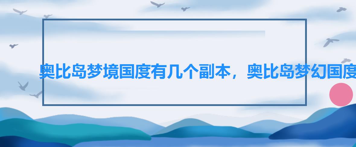 奥比岛梦境国度有几个副本,奥比岛梦幻国度手游 奥比岛梦境国度有几个副本,奥比岛梦幻国度手游