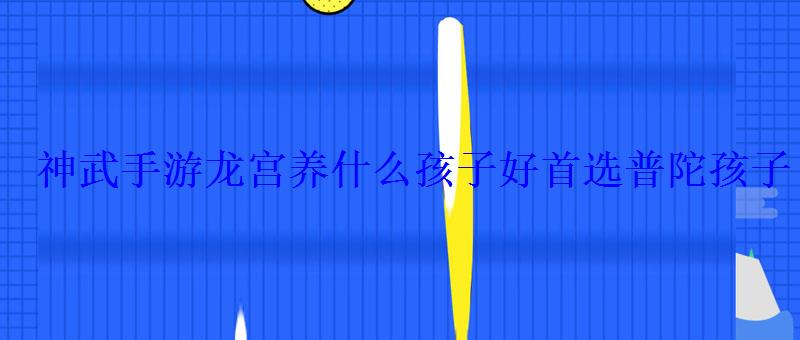 神武手游龙宫养什么孩子好首选普陀孩子 神武手游龙宫养什么孩子好首选普陀孩子
