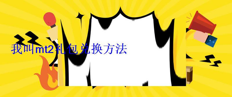 我叫mt2礼包兑换方法 我叫mt2礼包兑换方法