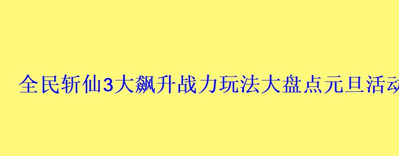 全民斩仙3大飙升战力玩法大盘点元旦活动即将上线 全民斩仙3大飙升战力玩法大盘点元旦活动即将上线