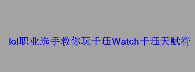 lol职业选手教你玩千珏Watch千珏天赋符文搭配 lol职业选手教你玩千珏Watch千珏天赋符文搭配