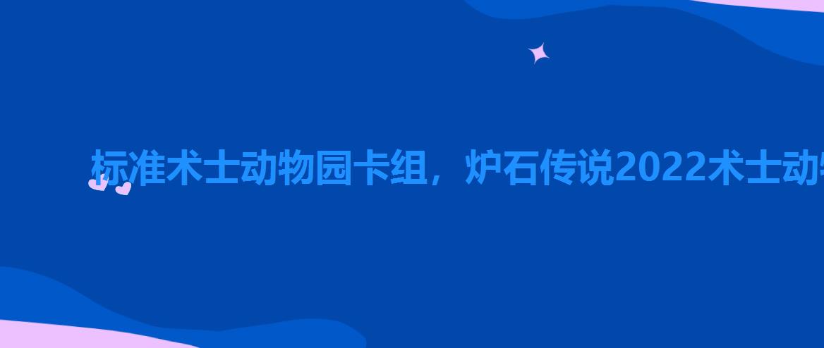 标准术士动物园卡组,炉石传说2022术士动物园卡组 标准术士动物园卡组,炉石传说2022术士动物园卡组
