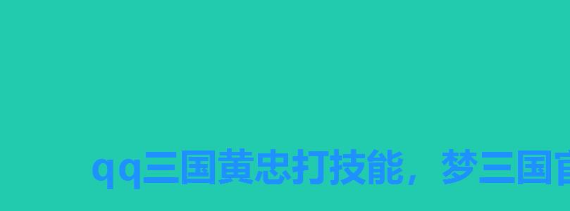 qq三国黄忠打技能,梦三国官渡黄忠最强出装 qq三国黄忠打技能,梦三国官渡黄忠最强出装