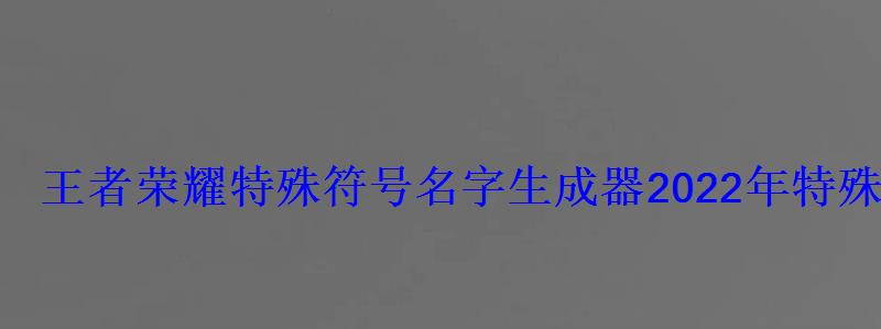 王者荣耀特殊符号名字生成器2022年特殊符号大全