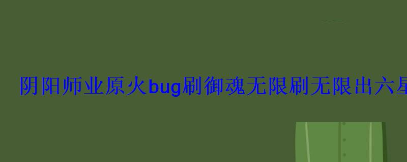 阴阳师业原火bug刷御魂刷出六星御魂 阴阳师业原火bug刷御魂刷出六星御魂