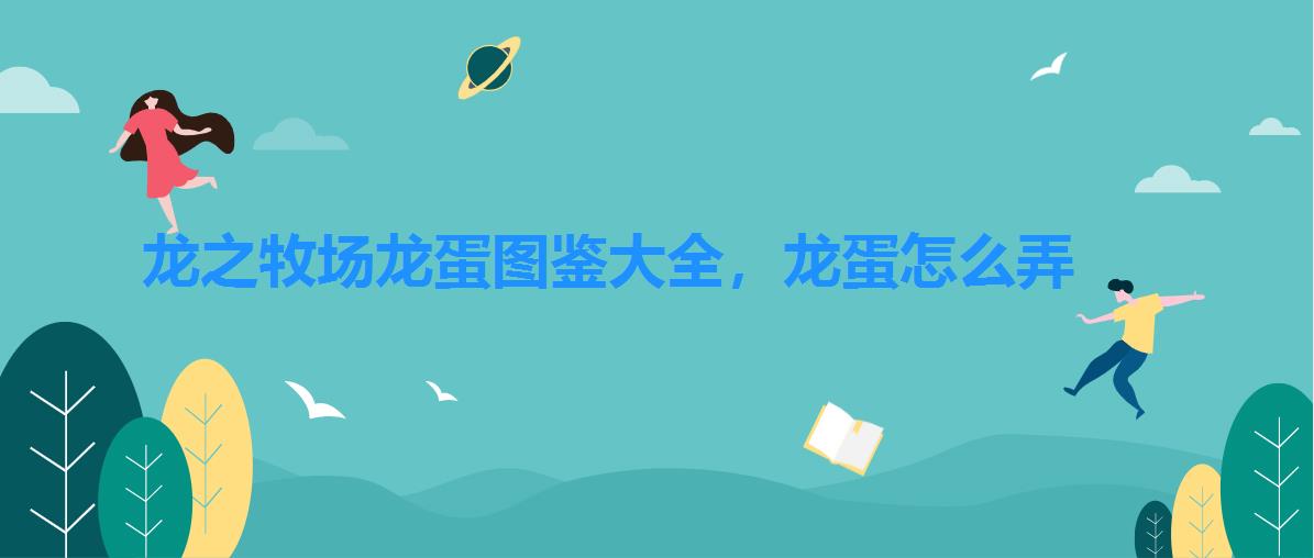 龙之牧场龙蛋图鉴大全,龙蛋怎么弄 龙之牧场龙蛋图鉴大全,龙蛋怎么弄