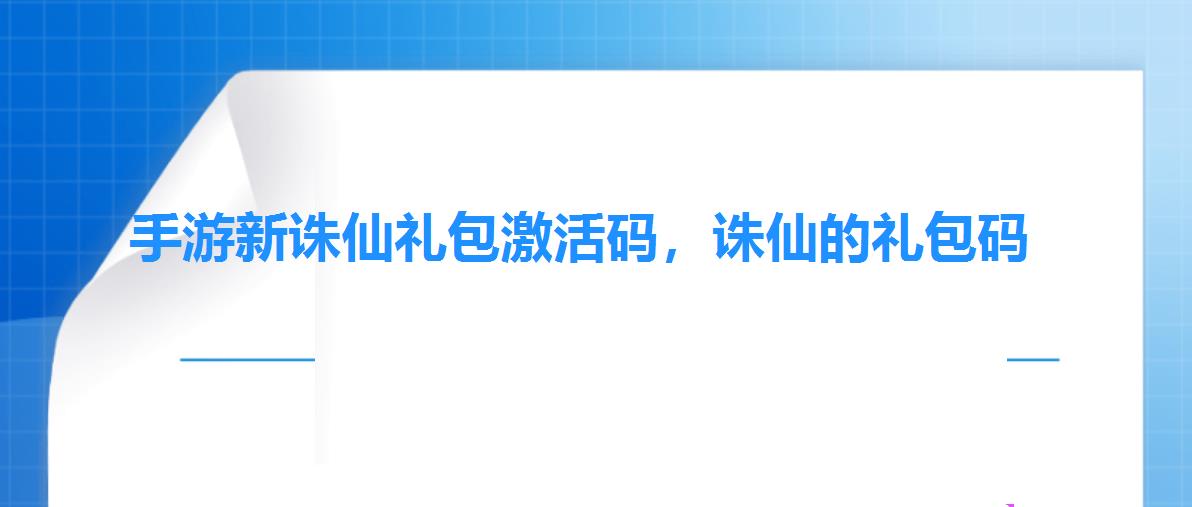 手游新诛仙礼包激活码,诛仙的礼包码 手游新诛仙礼包激活码,诛仙的礼包码