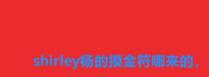 shirley杨的摸金符哪来的,shirley杨的摸金符是谁的 shirley杨的摸金符哪来的,shirley杨的摸金符是谁的