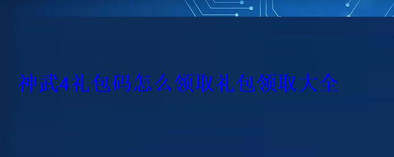 神武4礼包码怎么领取礼包领取大全 神武4礼包码怎么领取礼包领取大全
