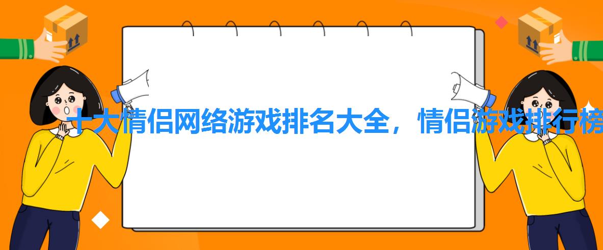 十大情侣网络游戏排名大全,情侣游戏排行榜前十名 十大情侣网络游戏排名大全,情侣游戏排行榜前十名