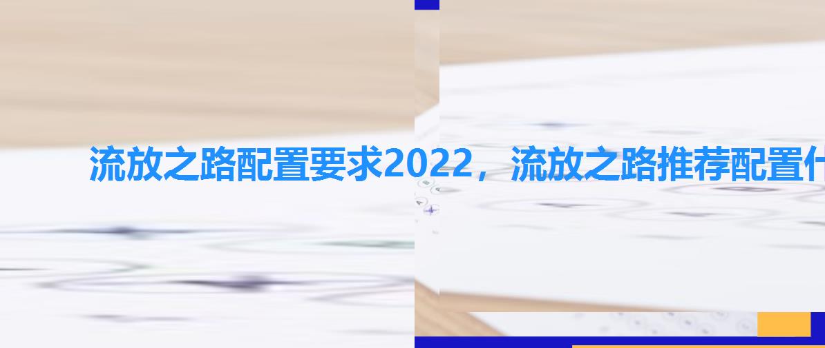流放之路配置要求2022,流放之路推荐配置什么配置能玩流放之路 流放之路配置要求2022,流放之路推荐配置什么配置能玩流放之路
