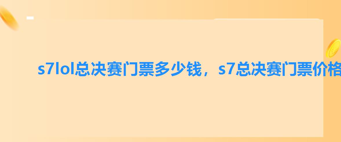 s7lol总决赛门票多少钱,s7总决赛门票价格 s7lol总决赛门票多少钱,s7总决赛门票价格