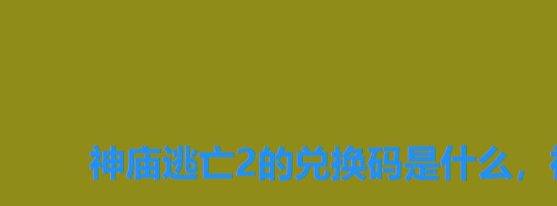 神庙逃亡2的兑换码是什么,神庙逃亡二兑换码是什么 神庙逃亡2的兑换码是什么,神庙逃亡二兑换码是什么