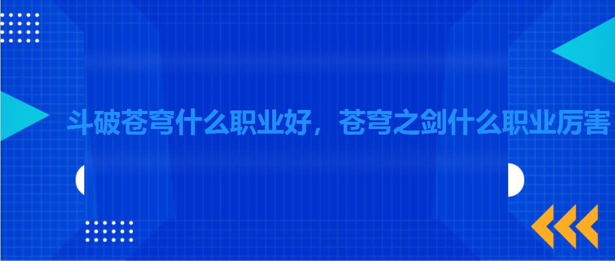 斗破苍穹什么职业好,苍穹之剑什么职业厉害 斗破苍穹什么职业好,苍穹之剑什么职业厉害