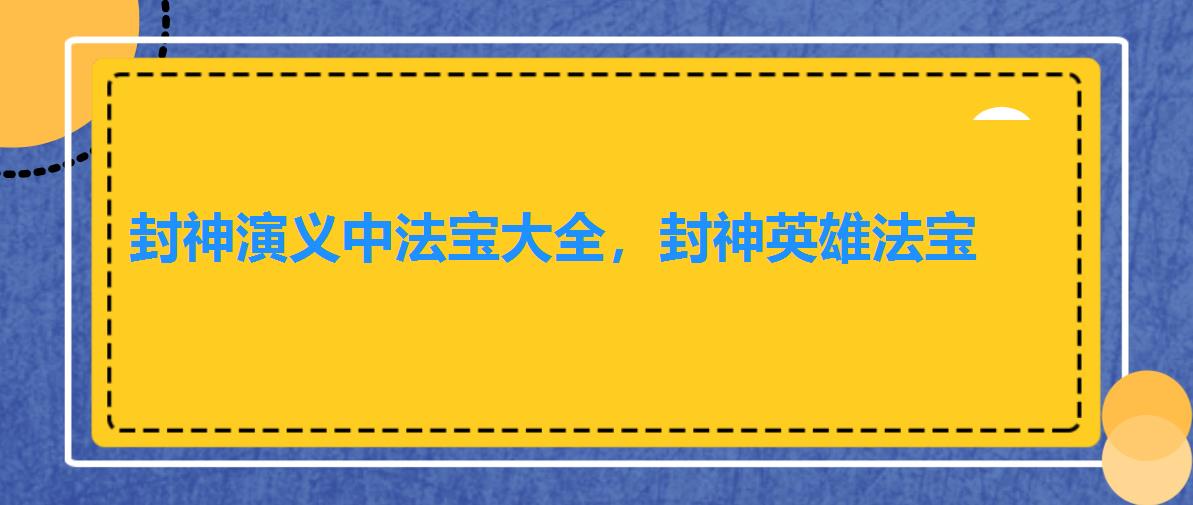 封神演义中法宝大全,封神英雄法宝 封神演义中法宝大全,封神英雄法宝