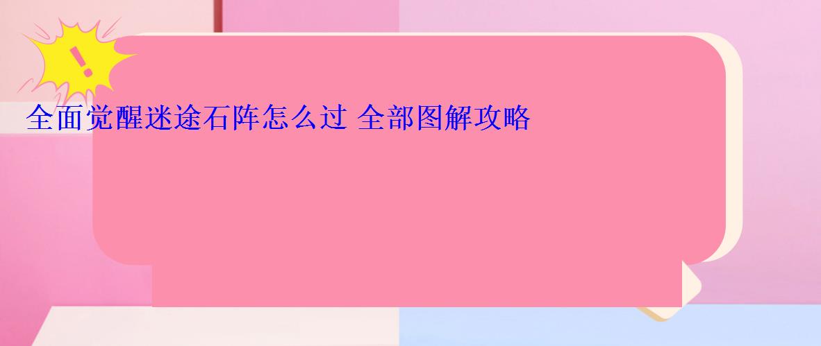 全面觉醒迷途石阵怎么过 全部图解攻略 全面觉醒迷途石阵怎么过 全部图解攻略