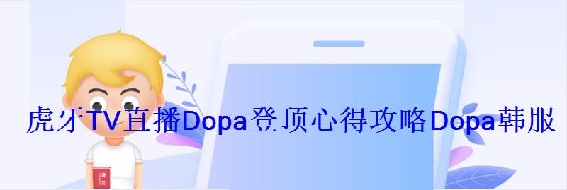 虎牙TV直播Dopa登顶心得攻略Dopa韩服最强路人王 虎牙TV直播Dopa登顶心得攻略Dopa韩服最强路人王