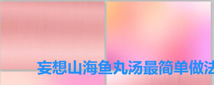 妄想山海鱼丸汤最简单做法,妄想山海鱼丸汤制作方法 妄想山海鱼丸汤最简单做法,妄想山海鱼丸汤制作方法
