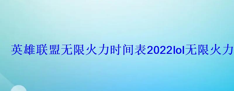英雄联盟火力时间表2022lol火力具体时间 英雄联盟火力时间表2022lol火力具体时间