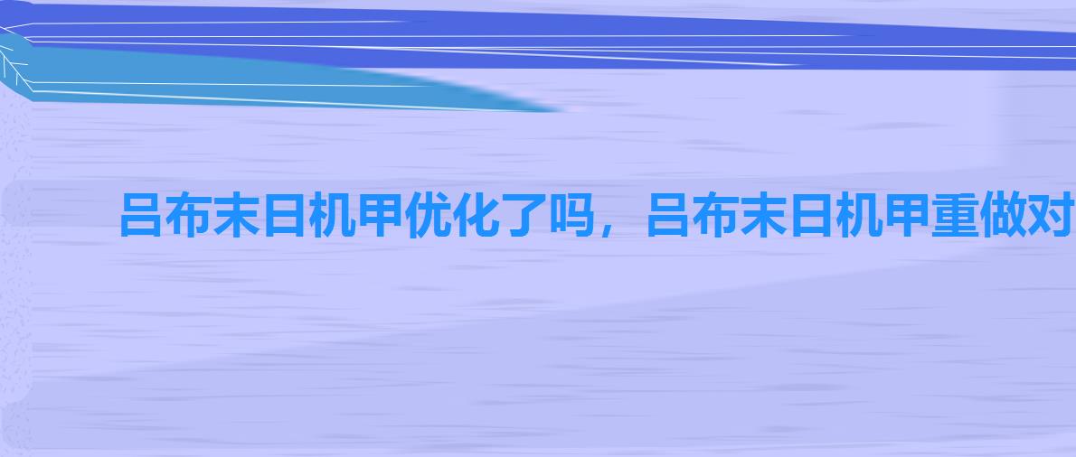 吕布末日机甲优化了吗,吕布末日机甲重做对比 吕布末日机甲优化了吗,吕布末日机甲重做对比