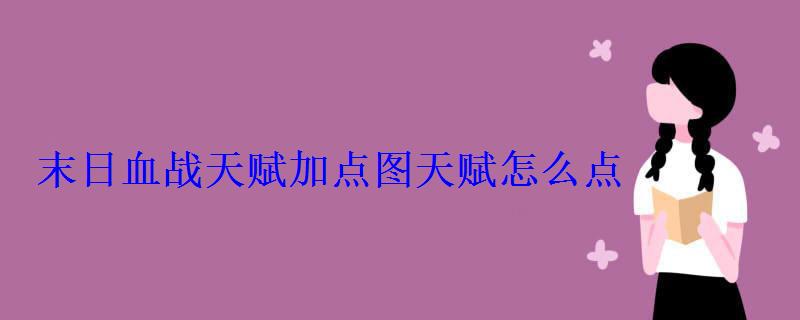 末日血战天赋加点图天赋怎么点 末日血战天赋加点图天赋怎么点