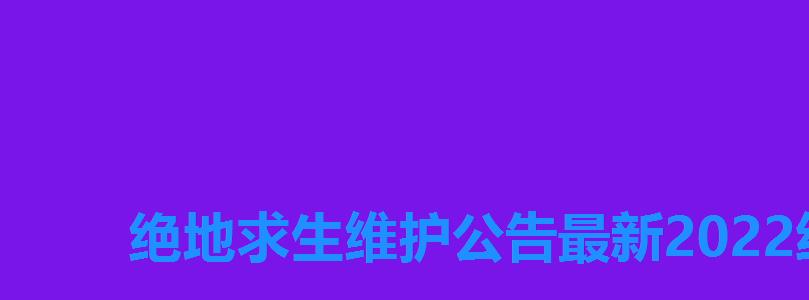 绝地求生维护公告最新2022结束了,绝地求生2022年10月最新维护公告 绝地求生维护公告最新2022结束了,绝地求生2022年10月最新维护公告