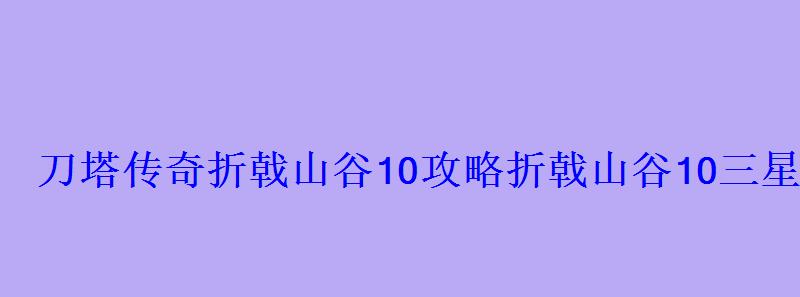 刀塔传奇折戟山谷10攻略折戟山谷10三星打法 刀塔传奇折戟山谷10攻略折戟山谷10三星打法