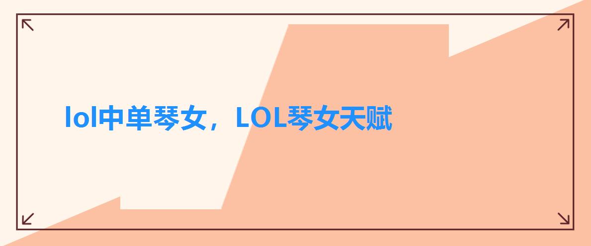 lol中单琴女,LOL琴女天赋 lol中单琴女,LOL琴女天赋