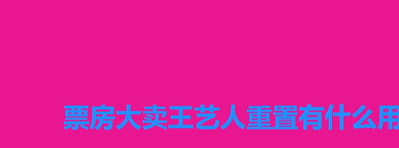 票房大卖王艺人重置有什么用,票房大卖王怎么重置艺人 票房大卖王艺人重置有什么用,票房大卖王怎么重置艺人
