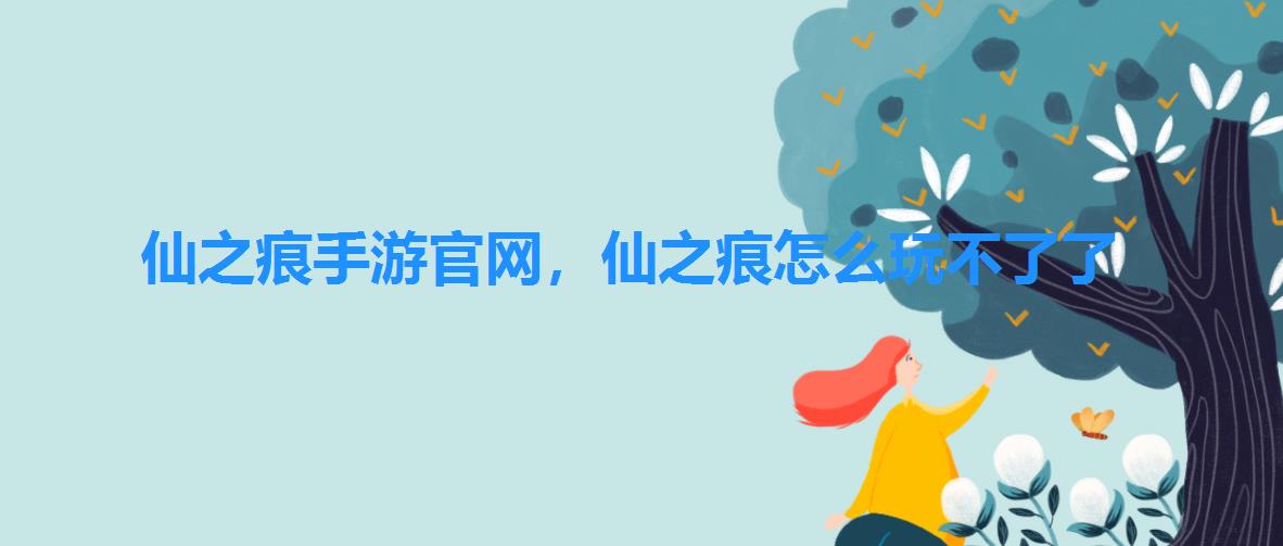 仙之痕手游官网,仙之痕怎么玩不了了 仙之痕手游官网,仙之痕怎么玩不了了