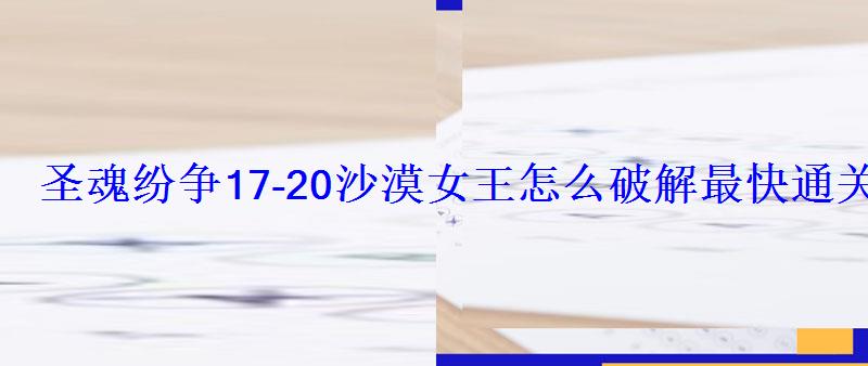 圣魂纷争17-20沙漠女王怎么破解最快通关攻略