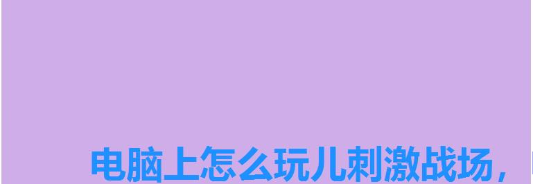 电脑上怎么玩儿刺激战场,电脑如何玩绝地求生刺激战场 电脑上怎么玩儿刺激战场,电脑如何玩绝地求生刺激战场