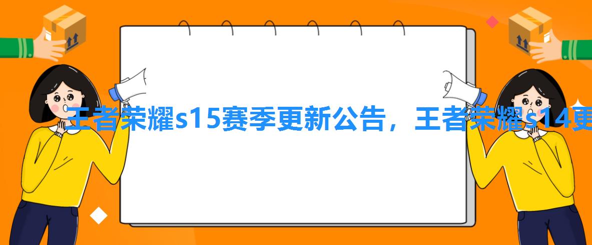 王者荣耀s15赛季更新公告,王者荣耀s14更新 王者荣耀s15赛季更新公告,王者荣耀s14更新