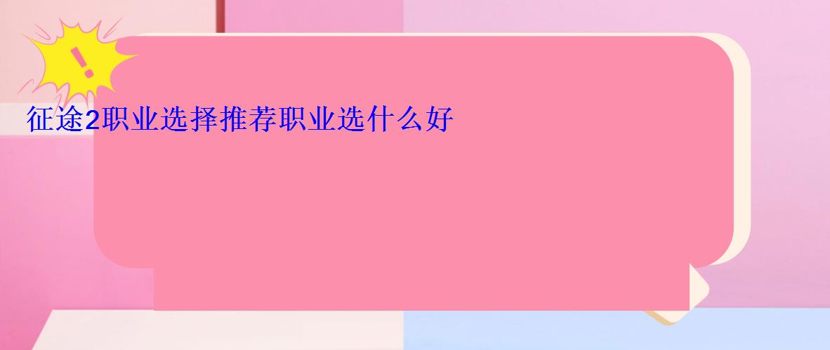 征途2职业选择推荐职业选什么好 征途2职业选择推荐职业选什么好