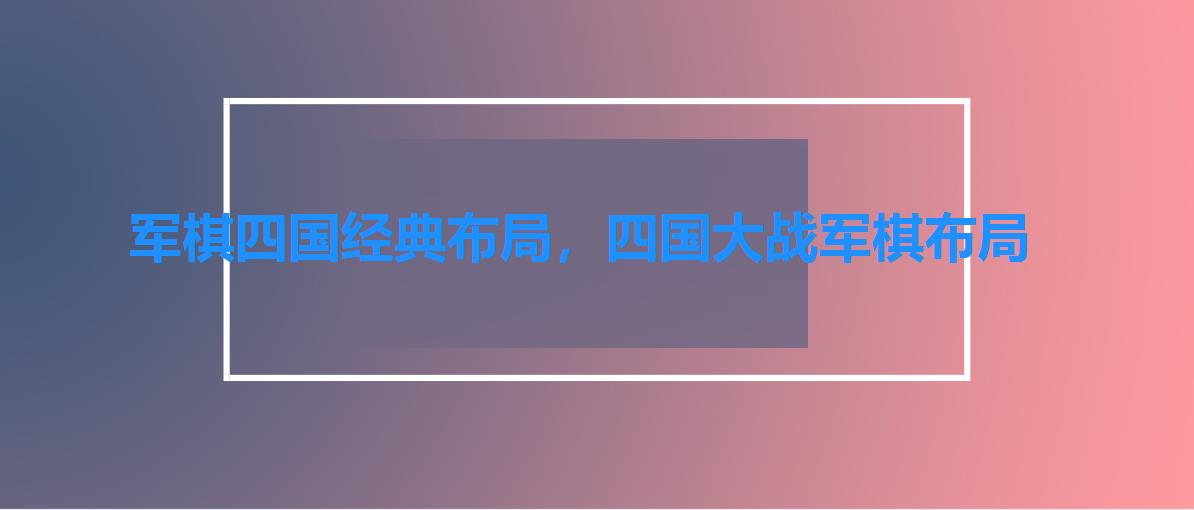 军棋四国经典布局,四国大战军棋布局 军棋四国经典布局,四国大战军棋布局