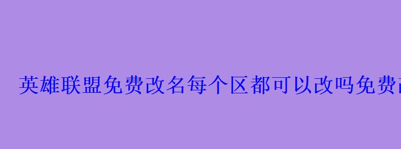 英雄联盟免费改名每个区都可以改吗免费改名结束时间 英雄联盟免费改名每个区都可以改吗免费改名结束时间
