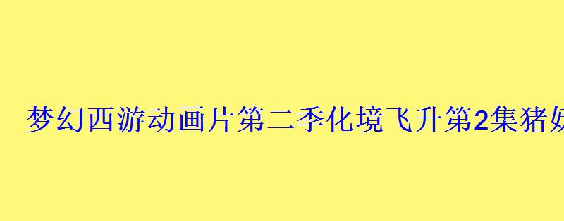梦幻西游动画片第二季化境飞升第2集猪妖大闹凌波城 梦幻西游动画片第二季化境飞升第2集猪妖大闹凌波城