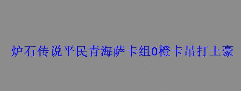 炉石传说平民青海萨卡组0橙卡吊打土豪 炉石传说平民青海萨卡组0橙卡吊打土豪